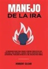 Robert Clear - Manejo de la ira: 10 Poderosos Pasos para Tomar el Control Completo de sus Emociones, Para Hombres y Mujeres, Guía de Autoayuda para el