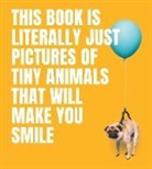 Smith Street Books, Smith Street Books - This Book Is Literally Just Pictures of Tiny Animals That Will Make