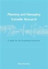 Brian Kennett - Planning and Managing Scientific Research: A guide for the beginning researcher