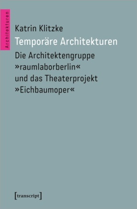 Katrin Klitzke - Temporäre Architekturen - Die Architektengruppe »raumlaborberlin« und das Theaterprojekt »Eichbaumoper«