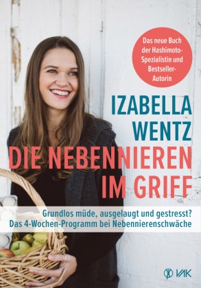 Izabella Wentz - Die Nebennieren im Griff - Grundlos müde, ausgelaugt und gestresst? Das 4-Wochen-Programm bei Nebennierenschwäche