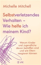 Michelle Mitchell - Selbstverletzendes Verhalten - Wie helfe ich meinem Kind?