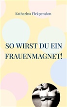 Katharina Fickpension - So wirst Du ein Frauenmagnet!