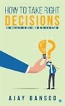 Ajay Bansod - How to take Right Decisions A Guide to Striking a Balance/ Finding Answers Within