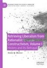 Walter B Weimer, Walter B. Weimer - Retrieving Liberalism from Rationalist Constructivism, Volume I