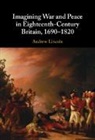 Andrew Lincoln, Andrew (Queen Mary University of London) Lincoln, Lincoln Andrew - Imagining War and Peace in Eighteenth-Century Britain, 1690-1820