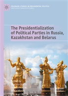 Marina Glaser, Ivan Krivushin, Mara Morini - The Presidentialization of Political Parties in Russia, Kazakhstan and Belarus