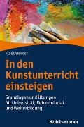 Klaus Werner - In den Kunstunterricht einsteigen Grundlagen und Übungen für Universität, Referendariat und Weiterbildung