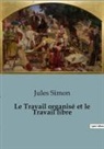 Jules Simon - Le Travail organisé et le Travail libre