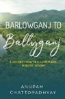 Anupam Chattopadhyay - Barlowganj to Ballyganj -- A Journey from the Hills to Plains in Quest of Love