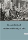 Romain Rolland - Par la Révolution, la Paix