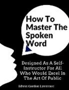 Edwin Gordon Lawrence - How To Master The Spoken Word