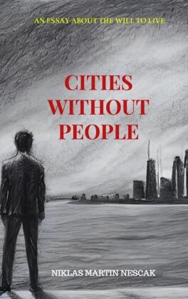 Niklas Martin Nescak,  Niklas Martin Nescak,  Niklas Nescak - Cities without People - An Essay about the Will to live