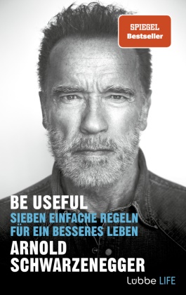 Arnold Schwarzenegger - Be Useful - Sieben einfache Regeln für ein besseres Leben