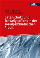 Ingo Palsherm, Ingo (Prof. Dr. ) Palsherm, Christoph Walther, Christoph (Pr Walther - Datenschutz und Schweigepflicht in der sozialpsychiatrischen Arbeit