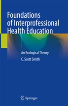 C Scott Smith, C. Scott Smith - Foundations of Interprofessional Health Education