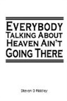Steven B Riddley - "Everybody Talking About Heaven Ain't Going There"