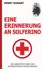 Henry Dunant - Eine Erinnerung an Solferino: Die Geburtsstunde des Internationalen Roten Kreuzes