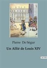 Pierre de Ségur - Un Allié de Louis XIV