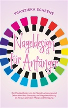 Franziska Scheene - Nageldesign für Anfänger: Der Praxisleitfaden von der Nagel-Lackierung und Dekoration über Stamping und Nagelverstärkung bis hin zur optimalen Pflege und Reinigung