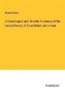 Bernard Burke - A Genealogical and Heraldic Dictionary of the Landed Gentry of Great Britain and Ireland