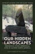 Lucianne (EDT)/ Thomas Lavin, Lucianne Lavin, Elaine Thomas - Our Hidden Landscapes - Indigenous Stone Ceremonial Sites in Eastern North America