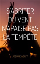 Josiane Wolff - S'abriter du vent n'apaise pas la tempête