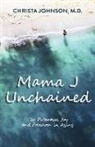 Christa Johnson M. D. - Mama J Unchained: The Potential Joy and Freedom in Aging