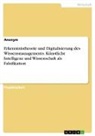anonym, Anonymous - Erkenntnistheorie und Digitalisierung des Wissensmanagements. Künstliche Intelligenz und Wissenschaft als Falsifikation