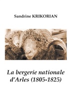 Sandrine Krikorian - La bergerie nationale d'Arles (1805-1825)