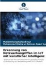 Muhammad Jahanzaib Gul, Muhammad Khali Raazi Syed, Muhammad Khaliq-Ur-Rahman Raazi Syed - Erkennung von Netzwerkangriffen im IoT mit künstlicher Intelligenz