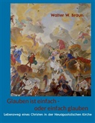 Walter W Braun, Walter W. Braun - Glauben ist einfach - oder einfach glauben