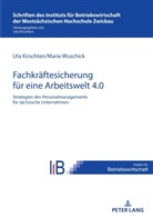Uta Kirschten, Marie Wuschick - Strategien des Personalmanagements zur Fachkräftesicherung in sächsischen Unternehmen für eine Arbeitswelt 4.0