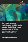 Hakimeh Saghaye-Biria - La costruzione dell'Islam politico da parte dei think tank americani d'élite