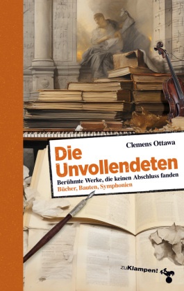 Clemens Ottawa - Die Unvollendeten Berühmte Werke, die keinen Abschluss fanden. Bücher, Bauten, Symphonien, Filme