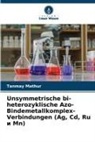 Tanmay Mathur - Unsymmetrische bi-heterozyklische Azo-Bindemetallkomplex-Verbindungen (Ag, Cd, Ru   Mn)