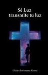 Gladys Lorenzana Rivera - Sé luz transmite tu luz