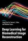 Jong Chul (Korea Advanced Institute of Science Ye, Yonina C. (Weizmann Institute of Science Eldar, Eldar Yonina C., Michael (Ecole Polytechnique Federale de Lausanne) Unser, Unser Michael, Jong Chul Ye... - Deep Learning for Biomedical Image Reconstruction