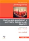 Brett Coldiron - Starting and Maintaining a Successful Dermatology Practice, An Issue of Dermatologic Clinics: Volume 41-4