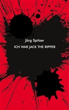Jörg Spitzer - Ich war Jack the Ripper
