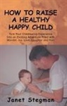 Janet Stegman - How to Raise a Healthy Happy Child