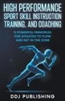 J. D. Deleon, Ddj Publishing - High Performance Sport Skill Instruction, Training, and Coaching. 9 Powerful Principles for Athletes to Flow and Get in the Zone