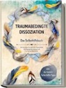 Anna-Lena Grass - Traumabedingte Dissoziation - Das Selbsthilfebuch: Wie Sie Schritt für Schritt Ihr Trauma heilen, die Vergangenheit loslassen und zu innerem Glück finden | inkl. der besten Soforthilfe-Tipps