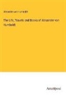 Alexander Von Humboldt - The Life, Travels and Books of Alexander von Humboldt