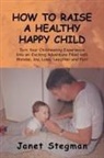 Janet Stegman - How to Raise a Healthy Happy Child