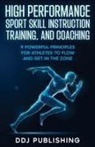 Ddj Publishing - High Performance Sport Skill Instruction, Training, and Coaching. 9 Powerful Principles for Athletes to Flow and Get in the Zone