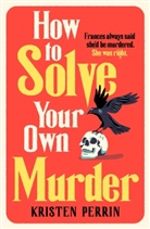 Kristen Perrin - How To Solve Your Own Murder