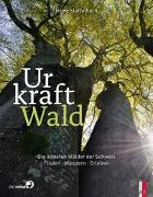 Heinz Staffelbach - Urkraft Wald - Die ältesten Wälder der Schweiz. Finden - Wandern - Erleben