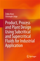 ¿Eljko Knez, eljko Knez, Zeljko Knez, Christoph Lütge - Product, Process and Plant Design Using Subcritical and Supercritical Fluids for Industrial Application