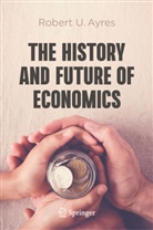 Robert U Ayres, Robert U. Ayres - The History and Future of Economics
